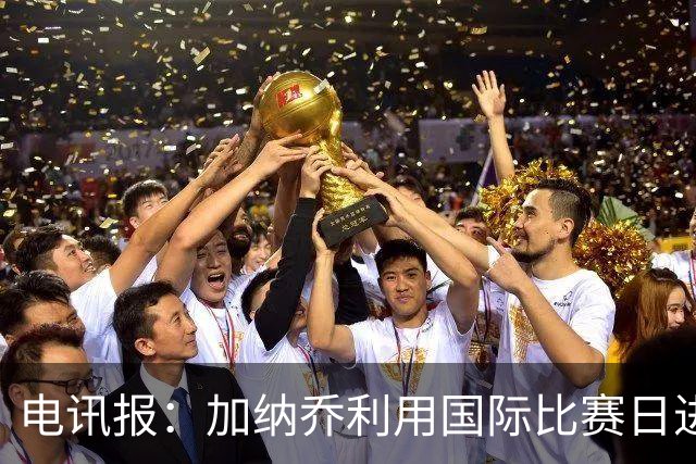 电讯报：加纳乔利用国际比赛日进行了高强度的迷你季前赛