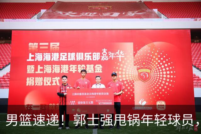 男篮速递！郭士强甩锅年轻球员，崔永熙无话可说，胡明轩旧伤复发