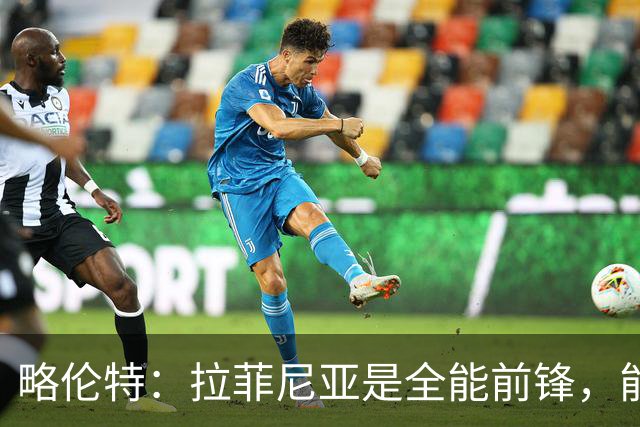 略伦特：拉菲尼亚是全能前锋，能进球也能传递能量