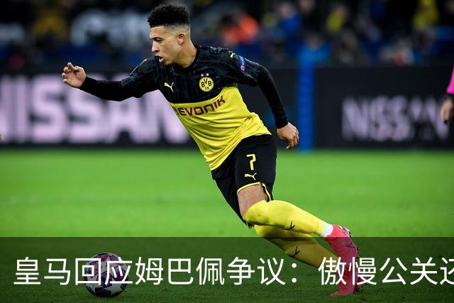 皇马回应姆巴佩争议：傲慢公关还是无奈妥协