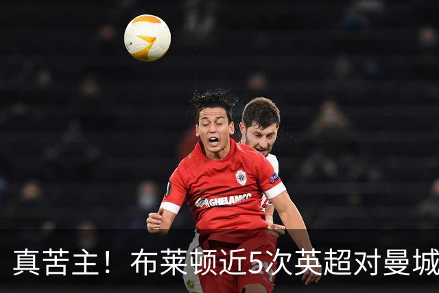 真苦主！布莱顿近5次英超对曼城3胜2平，连续6次交锋常规时间不败
