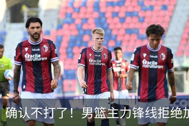 确认不打了！男篮主力锋线拒绝加盟广东队，亚帅痛失侧翼答案？
