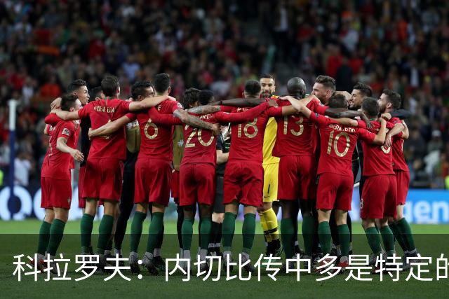 科拉罗夫：内切比传中多是特定的战术；上半场的问题不在态度