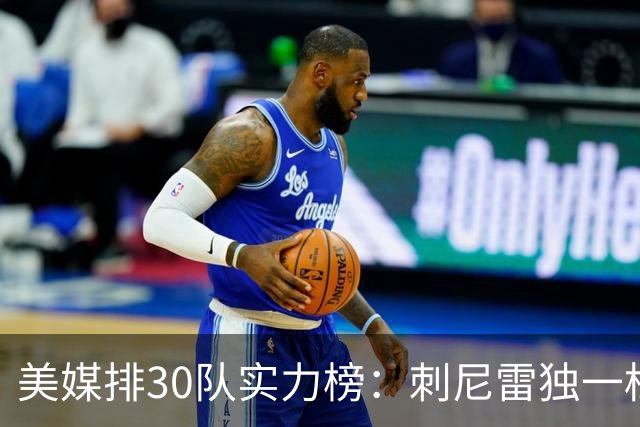 美媒排30队实力榜：刺尼雷独一档，火箭第5湖人第9，两队被低估
