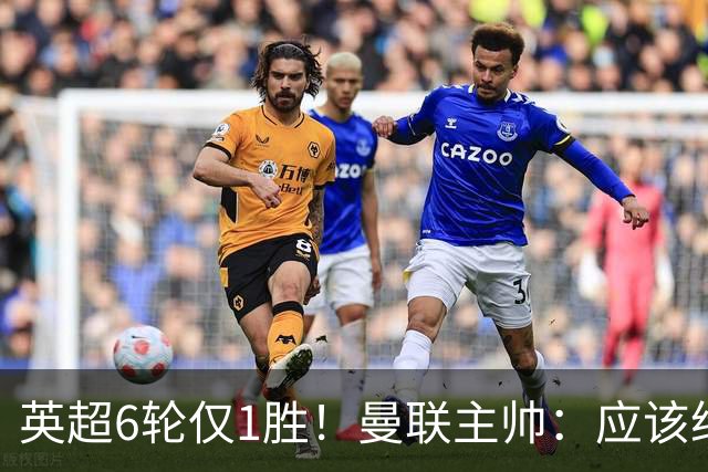 英超6轮仅1胜！曼联主帅：应该给我更多耐心 就像塔帅那样