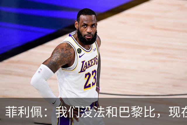 菲利佩：我们没法和巴黎比，现在谈法甲争冠不现实