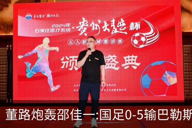 董路炮轰邵佳一:国足0-5输巴勒斯坦 比卡马乔1比5输泰国更恶心