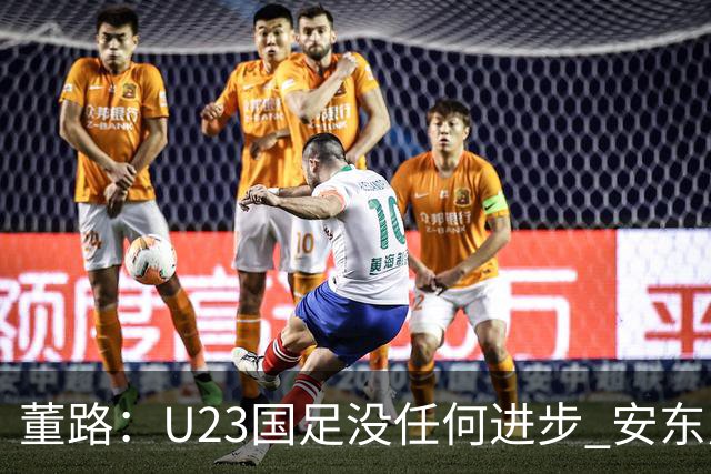 董路：U23国足没任何进步 安东尼奥不会总结 我们上哪儿进世界杯？