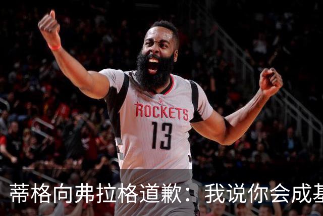 蒂格向弗拉格道歉：我说你会成基里连科，现在你快成詹姆斯了