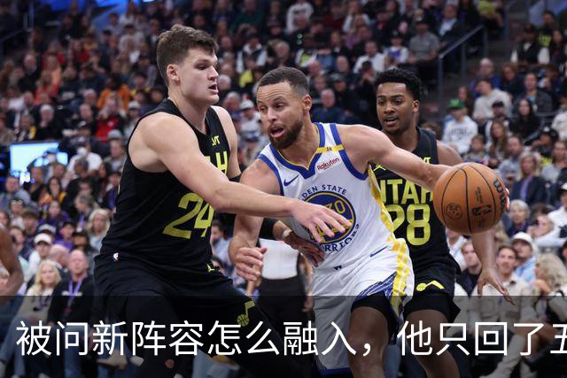 被问新阵容怎么融入，他只回了五个字：我们就是打球