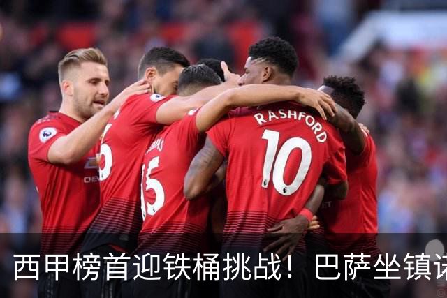 西甲榜首迎铁桶挑战！巴萨坐镇诺坎普迎战赫塔费，攻坚硬仗能否拿下胜利？赛前剖析与展望