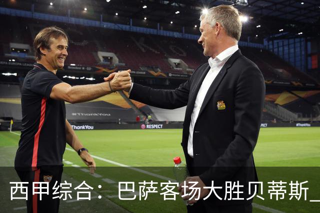 西甲综合：巴萨客场大胜贝蒂斯 豪取联赛九连胜