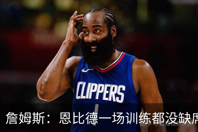 詹姆斯：恩比德一场训练都没缺席 有时不得不让他休息