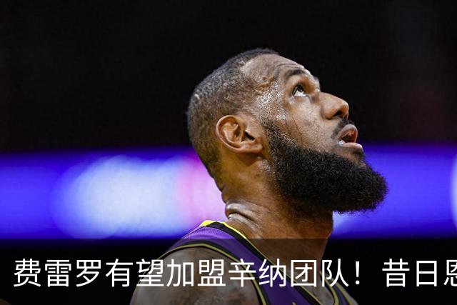 费雷罗有望加盟辛纳团队！昔日恩师或将对阵旧主阿尔卡拉斯