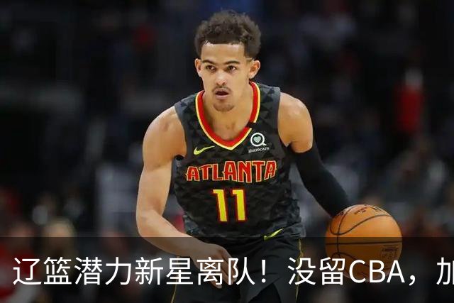 辽篮潜力新星离队！没留CBA，加盟NBL球队，身披2号球衣，未来可期