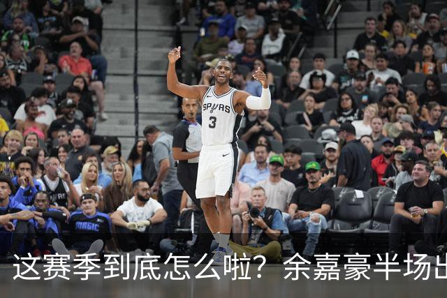 这赛季到底怎么啦？余嘉豪半场出战9分钟 2中1拿2分2板2助