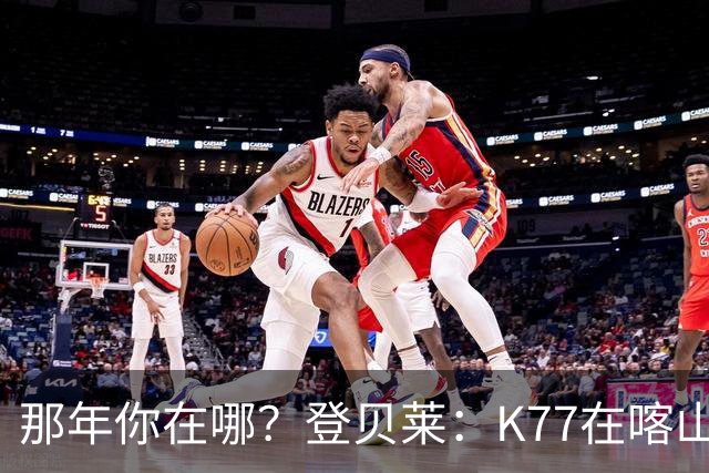 那年你在哪？登贝莱：K77在喀山红宝石我就在《足球经理》认识他