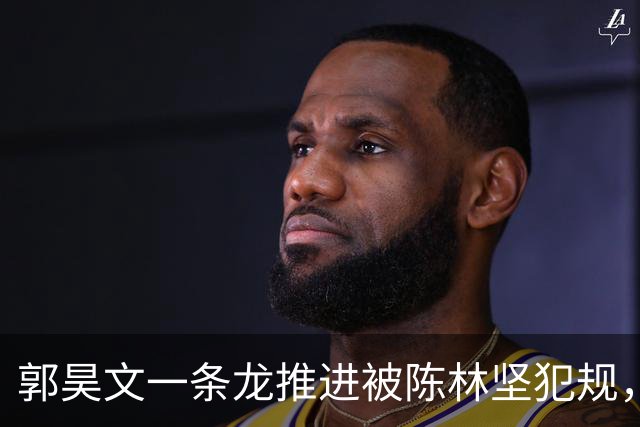 郭昊文一条龙推进被陈林坚犯规，随手一扔空心入网但无效