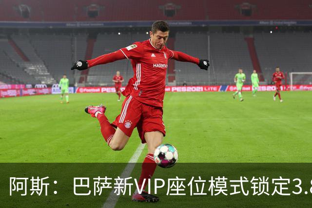 阿斯：巴萨新VIP座位模式锁定3.8亿欧收入