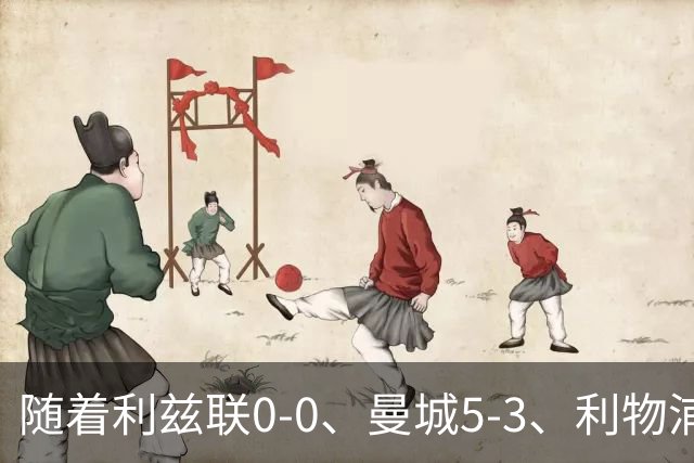 随着利兹联0-0、曼城5-3、利物浦1-0，英超最新积分榜出炉