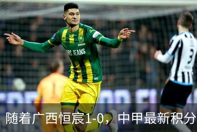随着广西恒宸1-0，中甲最新积分榜出炉：冲超格局变天
