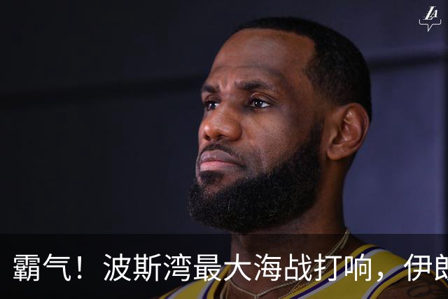 霸气！波斯湾最大海战打响，伊朗4倍反击，狂炸20艘美舰船