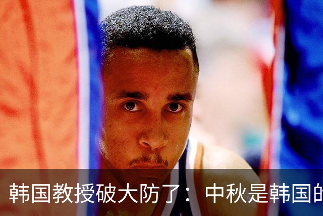 韩国教授破大防了：中秋是韩国的，和中国“完全无关”！
