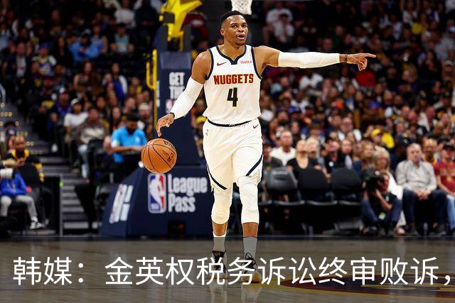 韩媒：金英权税务诉讼终审败诉，被追缴效力恒大期间417万元税款