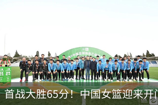 首战大胜65分！中国女篮迎来开门红，杨舒予成唯一核心