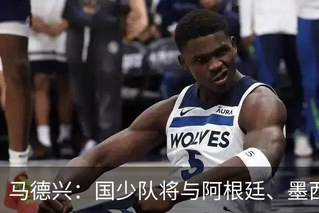 马德兴：国少队将与阿根廷、墨西哥、坦桑尼亚热身，或再战阿森纳