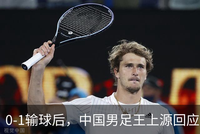 0-1输球后，中国男足王上源回应，邵佳一表态，俄罗斯媒体发声
