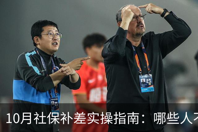 10月社保补差实操指南：哪些人不用补，差额单位和个人各承担多少
