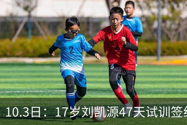 10.3日：17岁刘凯源47天试训签约，比利亚雷亚尔青训，中国足球小将首位职业合同