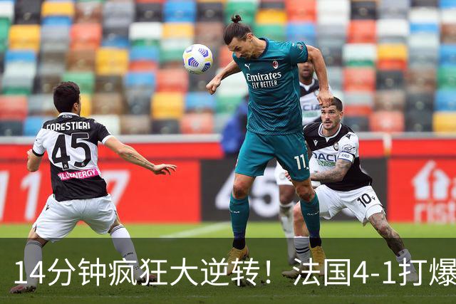 14分钟疯狂大逆转！法国4‑1打爆比利时，两大新星爆发，齐达内盛赞天才
