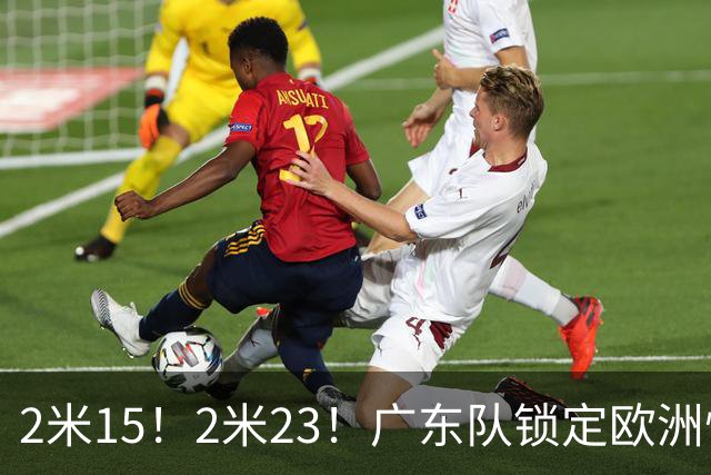 2米15！2米23！广东队锁定欧洲悍将，拆盲盒时间，三剑客轮廓浮现