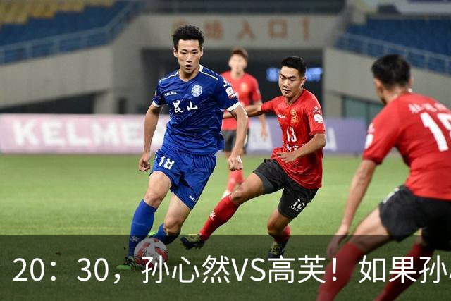 20：30，孙心然VS高芙！如果孙心然可以战胜高芙，将产生6大利好！