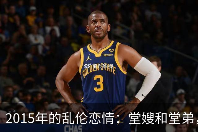 2015年的乱伦恋情：堂嫂和堂弟，堂嫂说，他那里大得要命，让人上瘾