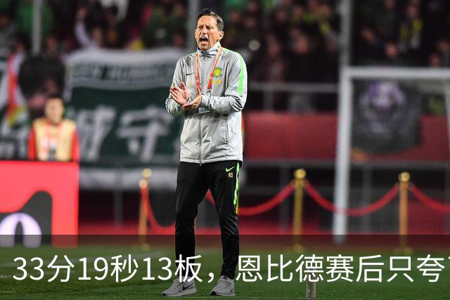 33分19秒13板，恩比德赛后只夸了对手布朗