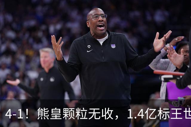 4-1！熊皇颗粒无收，1.4亿标王世界波，姆巴佩传射，皇马4连胜