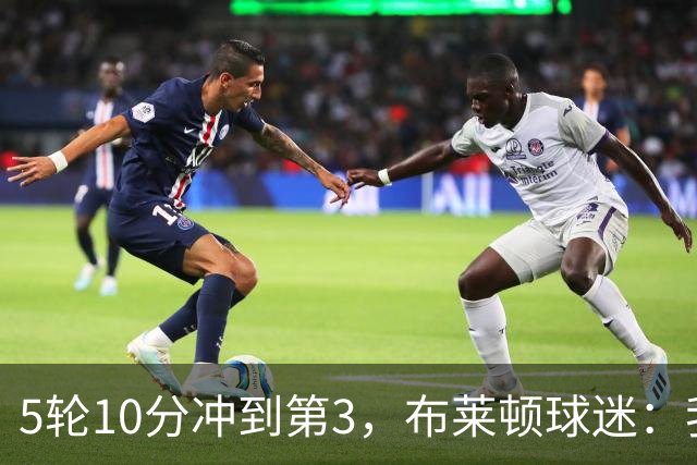 5轮10分冲到第3，布莱顿球迷：我们配得上拿个冠军