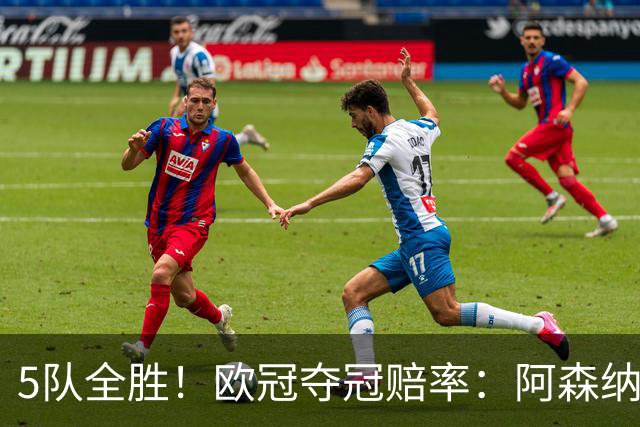 5队全胜！欧冠夺冠赔率：阿森纳居首 巴萨第5皇马第7 曼联第11