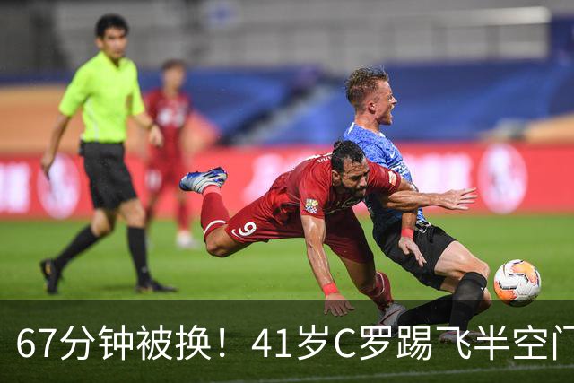 67分钟被换！41岁C罗踢飞半空门：摇头叹气 7射2正评分5.8全场最差