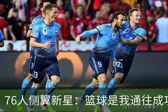 76人侧翼新星：篮球是我通往成功的最大优势，但我只是单纯热爱它