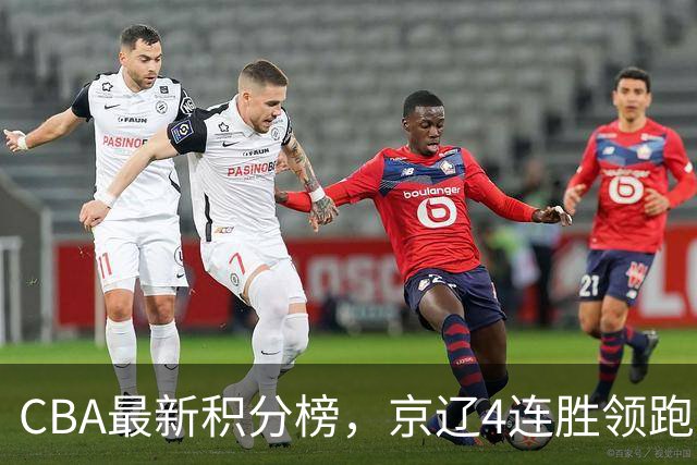 CBA最新积分榜，京辽4连胜领跑，北京场均胜30.5分，江苏4连败！