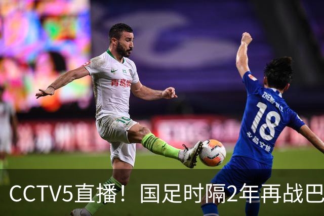 CCTV5直播！国足时隔2年再战巴林，5胜4平保持不败，3大归化合体助力邵佳一