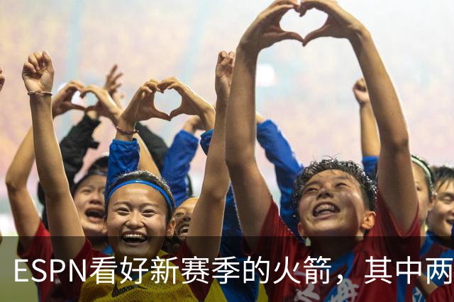 ESPN看好新赛季的火箭，其中两点得到称赞，但火箭也存在三大隐患