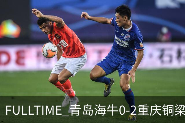 FULLTIME 青岛海牛0-2重庆铜梁龙