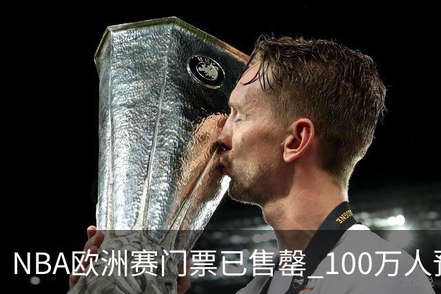 NBA欧洲赛门票已售罄 100万人预约购票创纪录