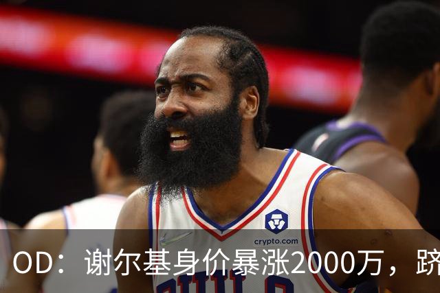OD：谢尔基身价暴涨2000万，跻身亿元先生