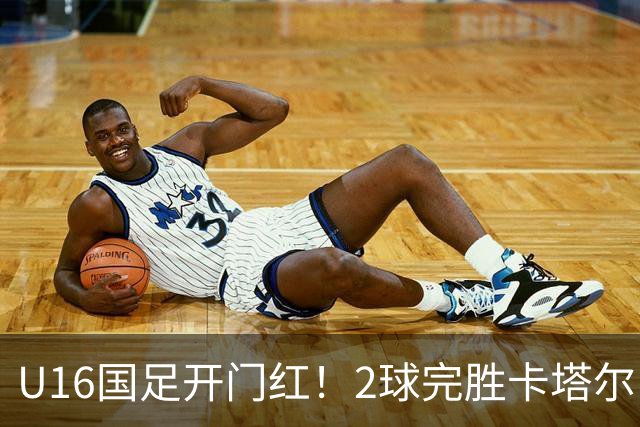 U16国足开门红！2球完胜卡塔尔，袁博涵闪击，刘宇洋一球成名